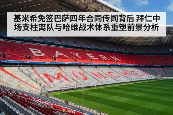 基米希免签巴萨四年合同传闻背后 拜仁中场支柱离队与哈维战术体系重塑前景分析(huatihui)