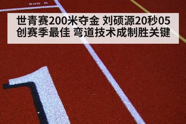 世青赛200米夺金 刘硕源20秒05创赛季最佳 弯道技术成制胜关键 - huatihui