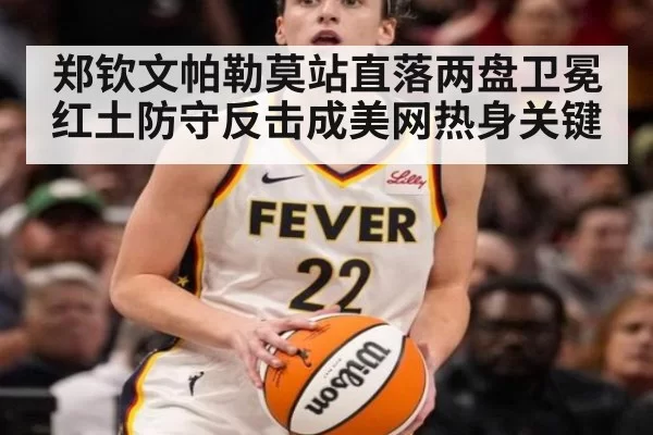 郑钦文帕勒莫站直落两盘卫冕 红土防守反击成美网热身关键 - huatihui