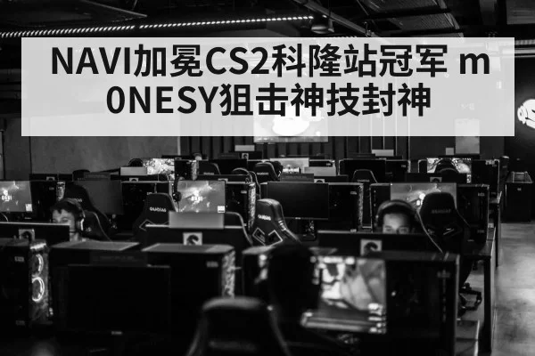 NAVI加冕CS2科隆站冠军 m0NESY狙击神技封神 - huatihui