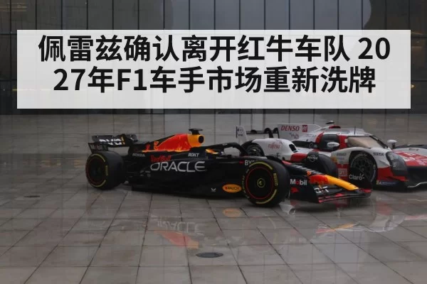 佩雷兹确认离开红牛车队 2027年F1车手市场重新洗牌