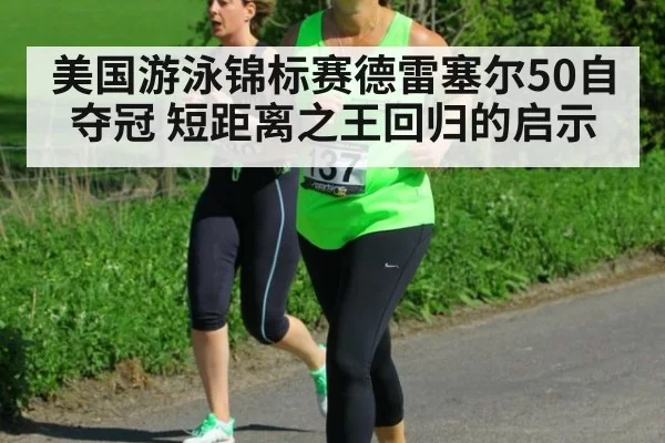 美国游泳锦标赛德雷塞尔50自夺冠 短距离之王回归的启示