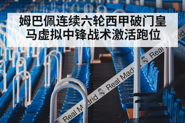 姆巴佩连续六轮西甲破门皇马虚拟中锋战术激活跑位