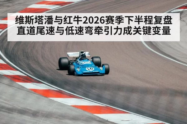 维斯塔潘与红牛2026赛季下半程复盘 直道尾速与低速弯牵引力成关键变量